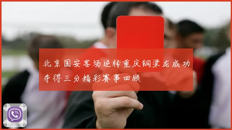 北京国安客场逆转重庆铜梁龙成功夺得三分精彩赛事回顾
