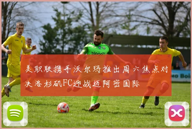 美职联携手沃尔玛推出周六焦点对决洛杉矶FC迎战迈阿密国际