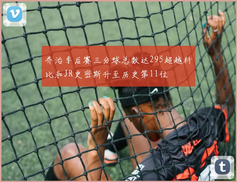 乔治季后赛三分球总数达295超越科比和JR史密斯升至历史第11位