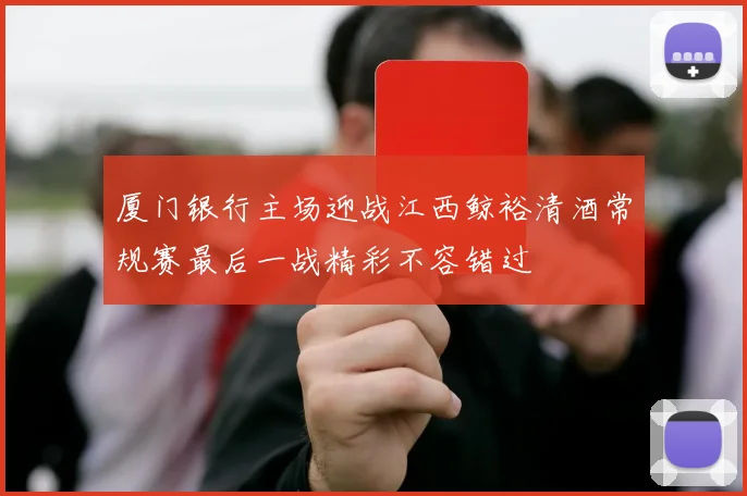 厦门银行主场迎战江西鲸裕清酒常规赛最后一战精彩不容错过