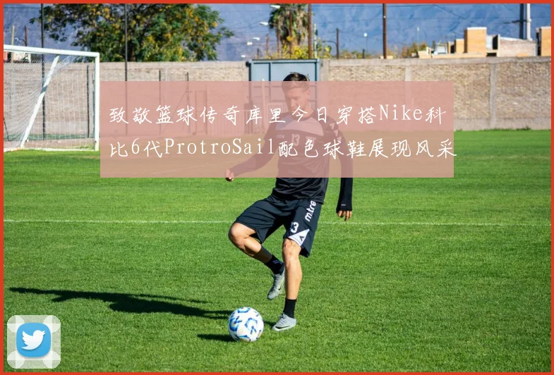 致敬篮球传奇库里今日穿搭Nike科比6代ProtroSail配色球鞋展现风采