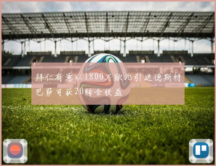 拜仁有意以1800万欧元引进德斯特巴萨可获20转会收益