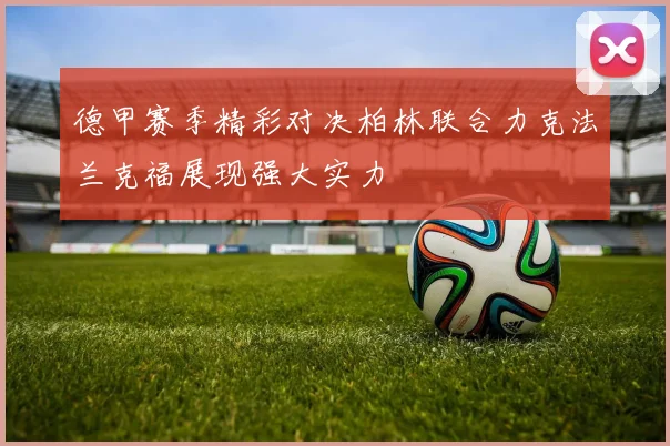 德甲赛季精彩对决柏林联合力克法兰克福展现强大实力
