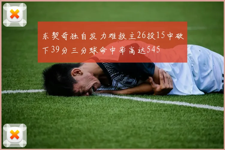 东契奇独自发力难救主26投15中砍下39分三分球命中率高达545