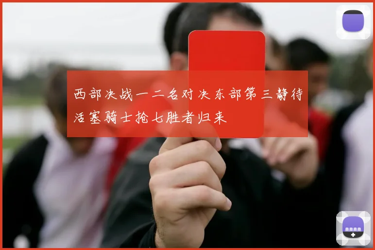 西部决战一二名对决东部第三静待活塞骑士抢七胜者归来