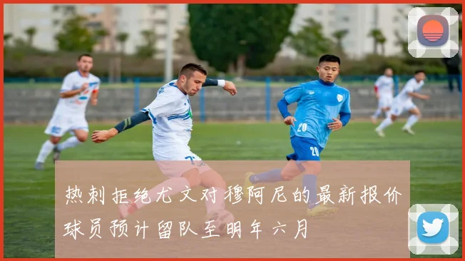 热刺拒绝尤文对穆阿尼的最新报价球员预计留队至明年六月