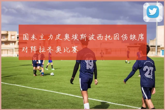 国米主力皮奥埃斯波西托因伤缺席对阵拉齐奥比赛