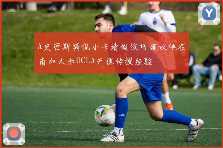 A史密斯调侃小卡请假技巧建议他在南加大和UCLA开课传授经验
